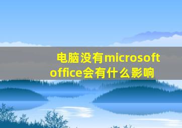 电脑没有microsoft office会有什么影响